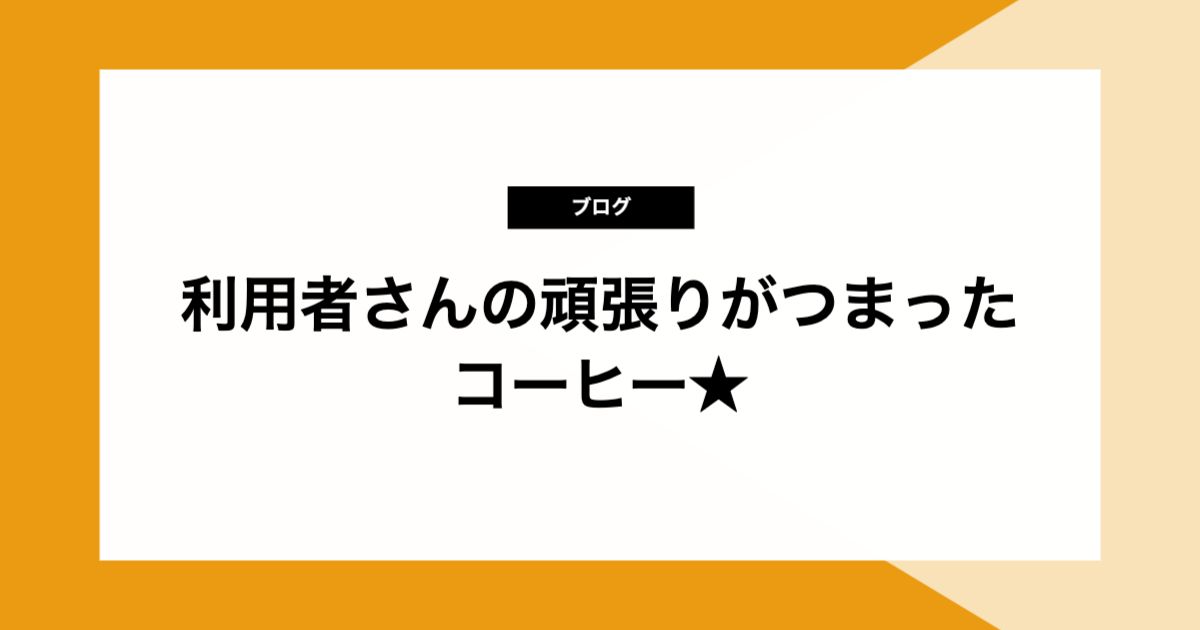 利用者さんの頑張りがつまったコーヒー★
