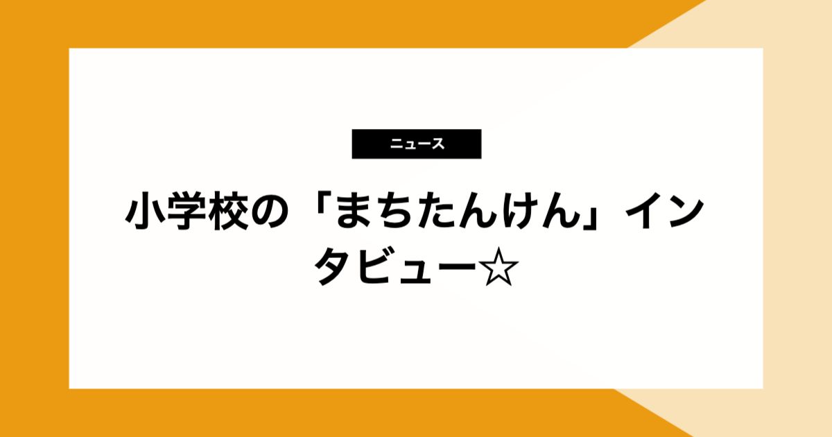 小学校の「まちたんけん」インタビュー☆